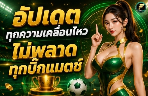 อัปเดตทุกความเคลื่อนไหว ไม่พลาดทุกบิ๊กแมตช์